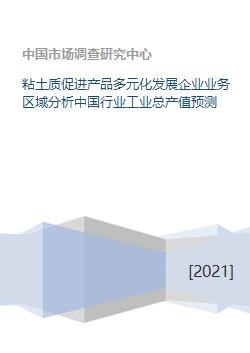 粘土质产品推动企业业务区域多元化及中国粘土工业总产值预测